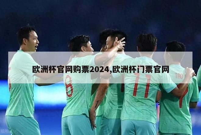 欧洲杯官网购票2024,欧洲杯门票官网