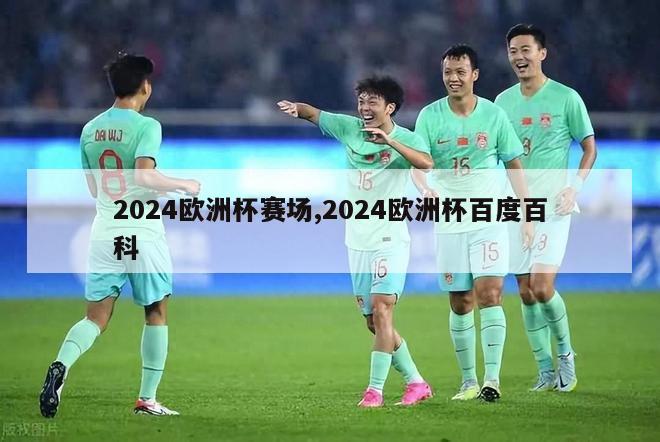 2024欧洲杯赛场,2024欧洲杯百度百科