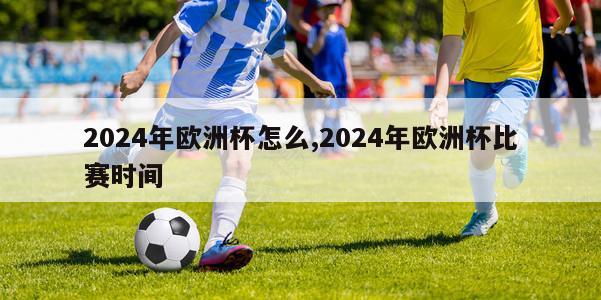 2024年欧洲杯怎么,2024年欧洲杯比赛时间