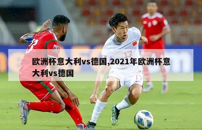 欧洲杯意大利vs德国,2021年欧洲杯意大利vs德国