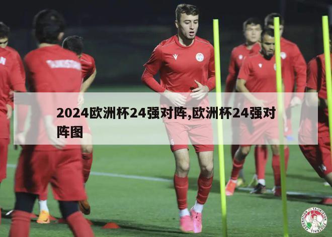 2024欧洲杯24强对阵,欧洲杯24强对阵图