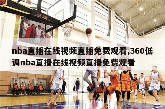 nba直播在线视频直播免费观看,360低调nba直播在线视频直播免费观看