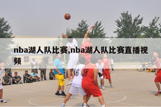 nba湖人队比赛,nba湖人队比赛直播视频