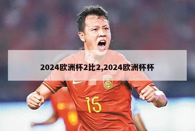 2024欧洲杯2比2,2024欧洲杯杯