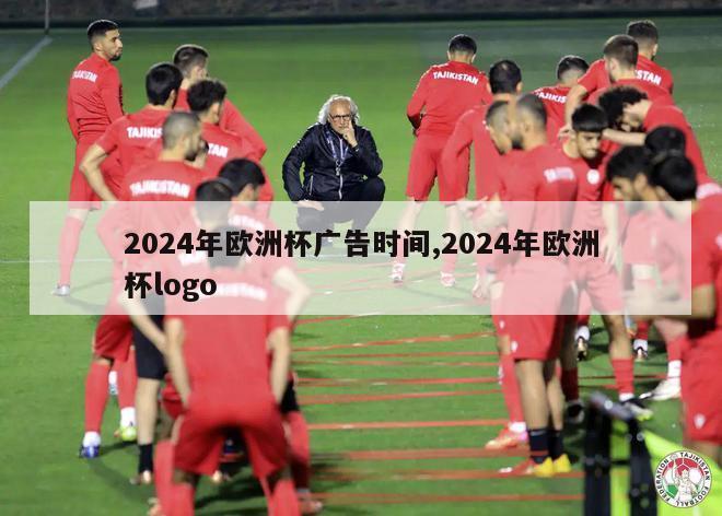 2024年欧洲杯广告时间,2024年欧洲杯logo