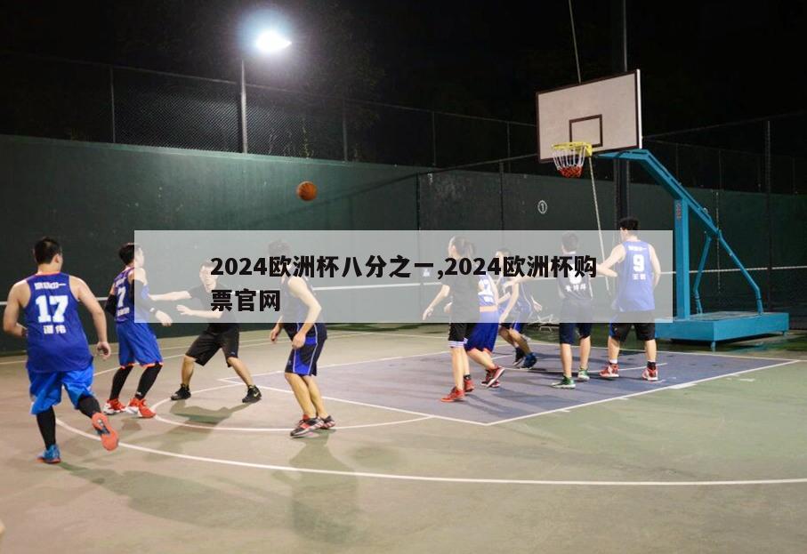 2024欧洲杯八分之一,2024欧洲杯购票官网