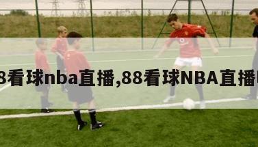 88看球nba直播,88看球NBA直播吧