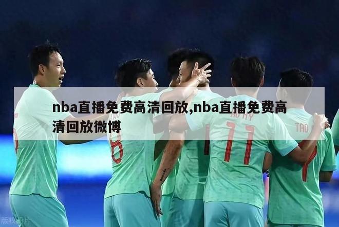 nba直播免费高清回放,nba直播免费高清回放微博