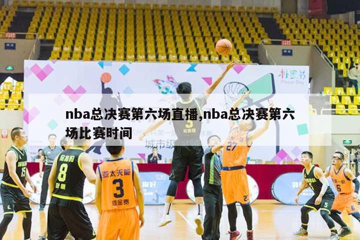 nba总决赛第六场直播,nba总决赛第六场比赛时间