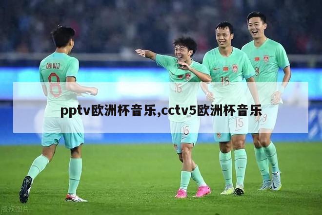 pptv欧洲杯音乐,cctv5欧洲杯音乐