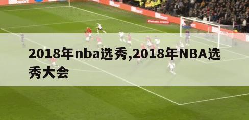 2018年nba选秀,2018年NBA选秀大会