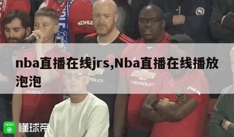 nba直播在线jrs,Nba直播在线播放泡泡