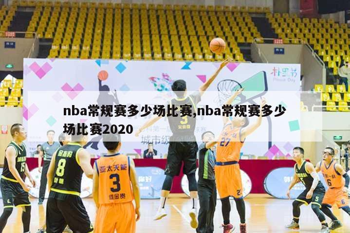 nba常规赛多少场比赛,nba常规赛多少场比赛2020