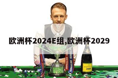 欧洲杯2024E组,欧洲杯2029