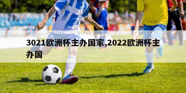 3021欧洲杯主办国家,2022欧洲杯主办国