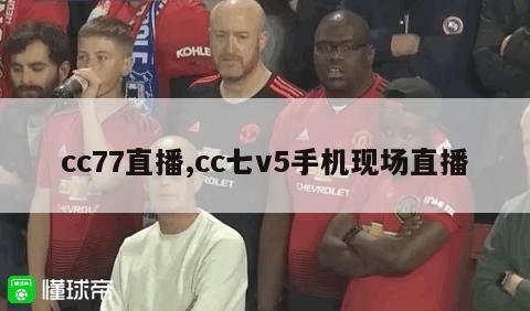 cc77直播,cc七v5手机现场直播