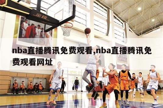 nba直播腾讯免费观看,nba直播腾讯免费观看网址