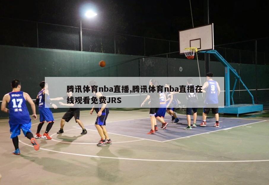 腾讯体育nba直播,腾讯体育nba直播在线观看免费JRS