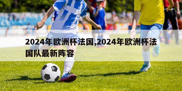 2024年欧洲杯法国,2024年欧洲杯法国队最新阵容