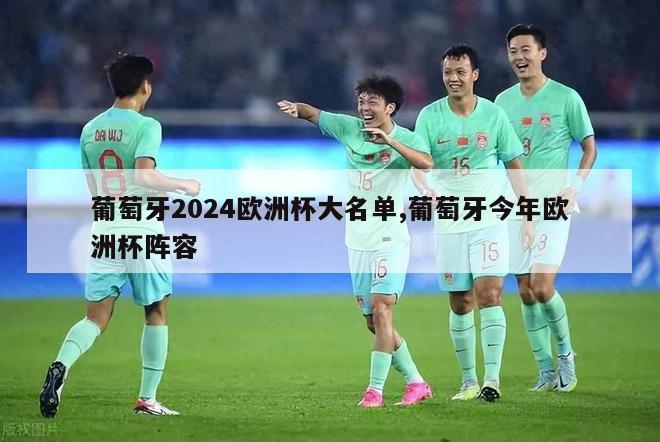 葡萄牙2024欧洲杯大名单,葡萄牙今年欧洲杯阵容