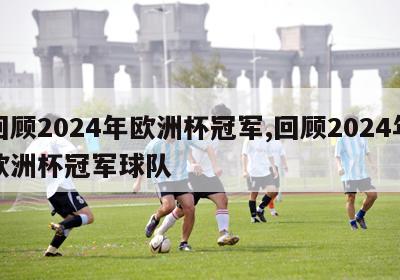 回顾2024年欧洲杯冠军,回顾2024年欧洲杯冠军球队