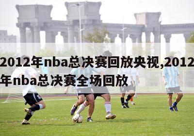 2012年nba总决赛回放央视,2012年nba总决赛全场回放