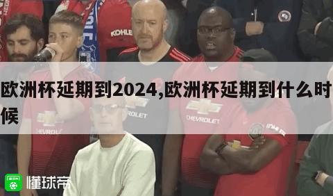 欧洲杯延期到2024,欧洲杯延期到什么时候