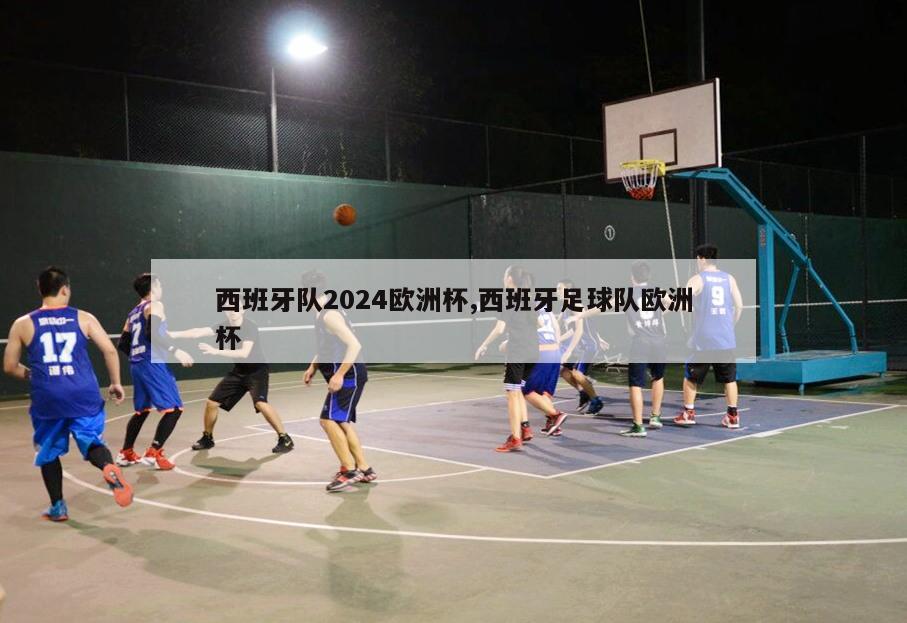 西班牙队2024欧洲杯,西班牙足球队欧洲杯