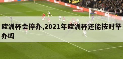 欧洲杯会停办,2021年欧洲杯还能按时举办吗