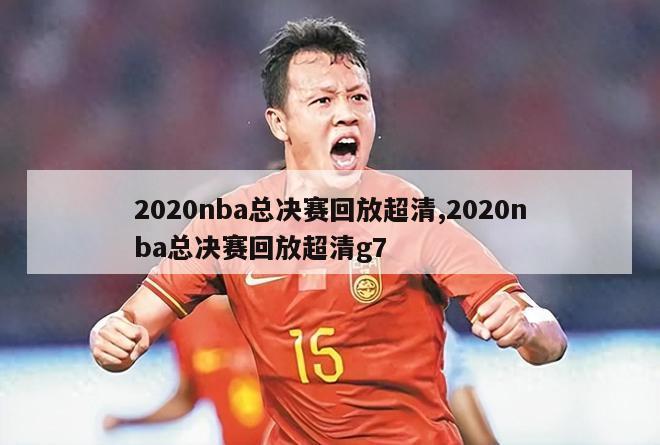 2020nba总决赛回放超清,2020nba总决赛回放超清g7