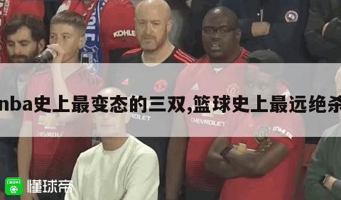 nba史上最变态的三双,篮球史上最远绝杀