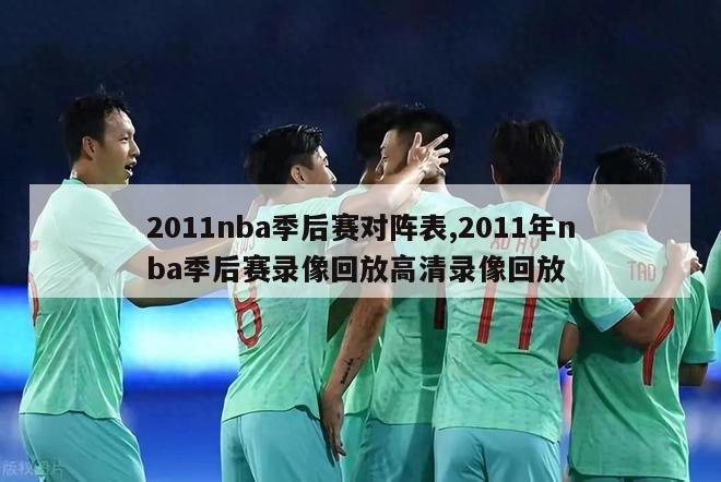 2011nba季后赛对阵表,2011年nba季后赛录像回放高清录像回放