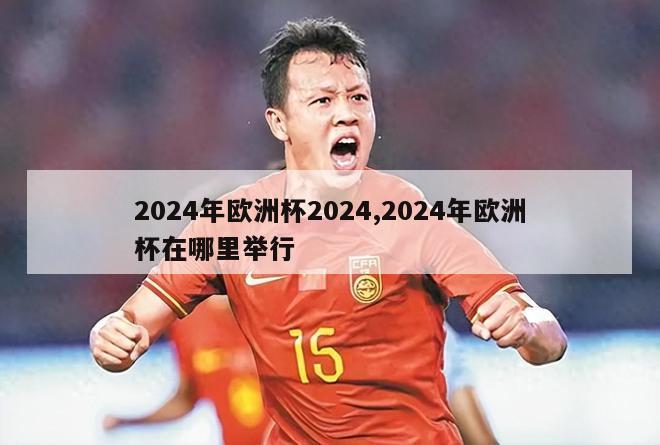 2024年欧洲杯2024,2024年欧洲杯在哪里举行