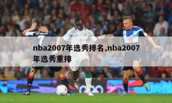 nba2007年选秀排名,nba2007年选秀重排