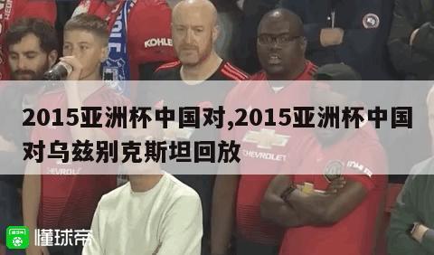 2015亚洲杯中国对,2015亚洲杯中国对乌兹别克斯坦回放