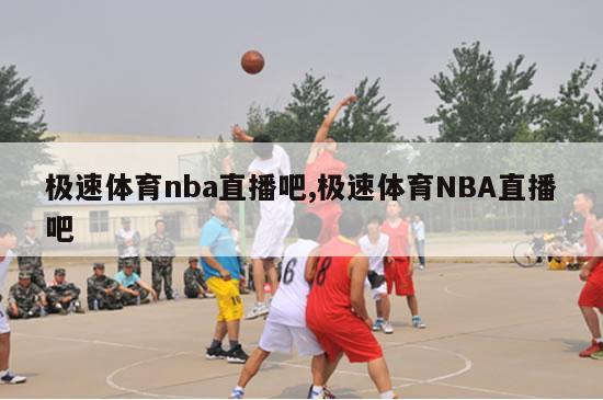 极速体育nba直播吧,极速体育NBA直播吧