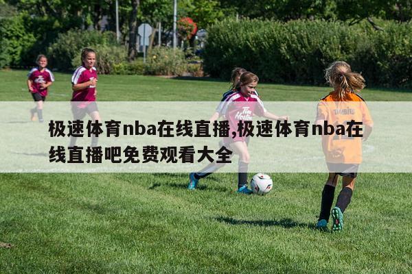 极速体育nba在线直播,极速体育nba在线直播吧免费观看大全