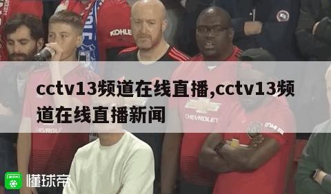 cctv13频道在线直播,cctv13频道在线直播新闻