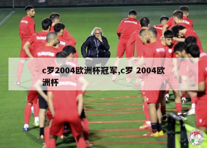 c罗2004欧洲杯冠军,c罗 2004欧洲杯