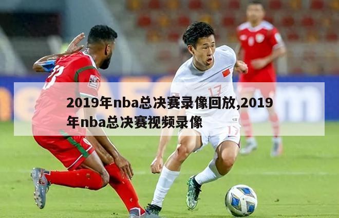 2019年nba总决赛录像回放,2019年nba总决赛视频录像