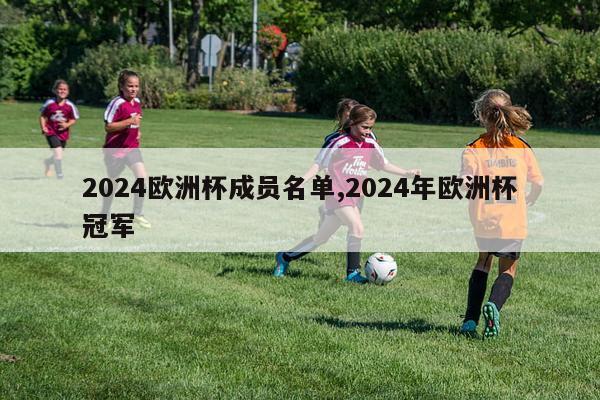 2024欧洲杯成员名单,2024年欧洲杯冠军