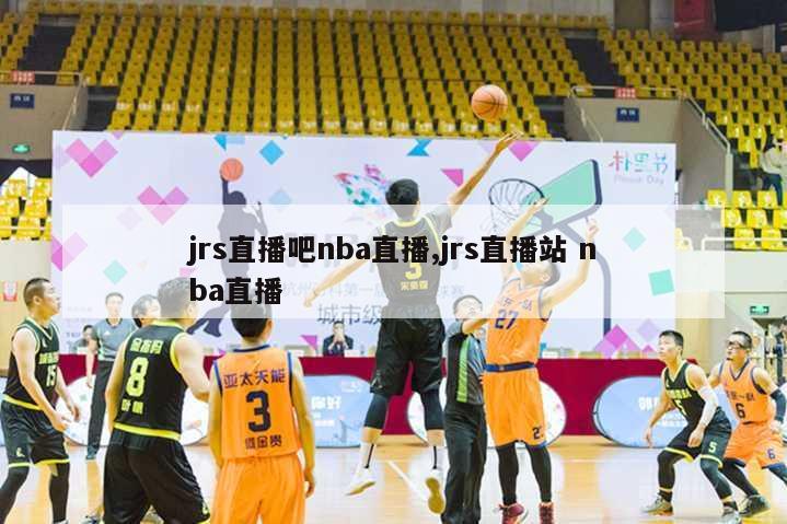 jrs直播吧nba直播,jrs直播站 nba直播