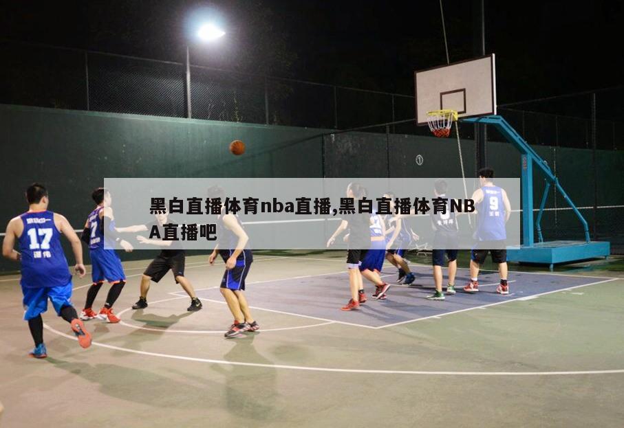 黑白直播体育nba直播,黑白直播体育NBA直播吧