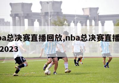 nba总决赛直播回放,nba总决赛直播回放2023