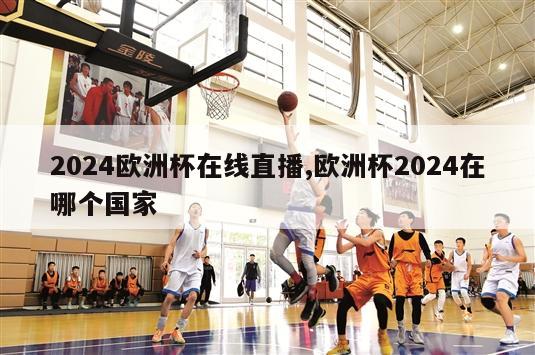 2024欧洲杯在线直播,欧洲杯2024在哪个国家