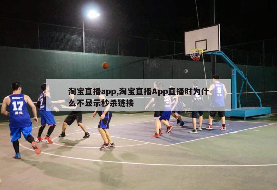 淘宝直播app,淘宝直播App直播时为什么不显示秒杀链接