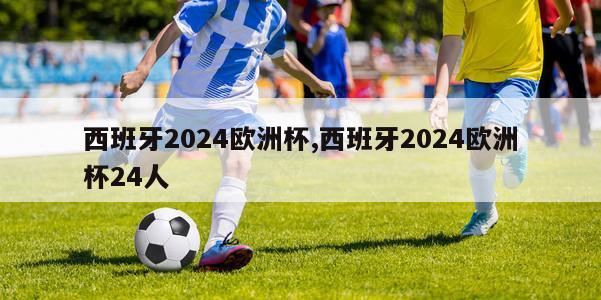 西班牙2024欧洲杯,西班牙2024欧洲杯24人