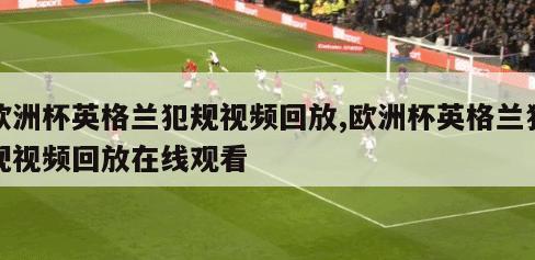 欧洲杯英格兰犯规视频回放,欧洲杯英格兰犯规视频回放在线观看