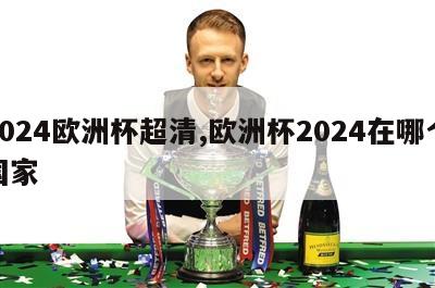 2024欧洲杯超清,欧洲杯2024在哪个国家