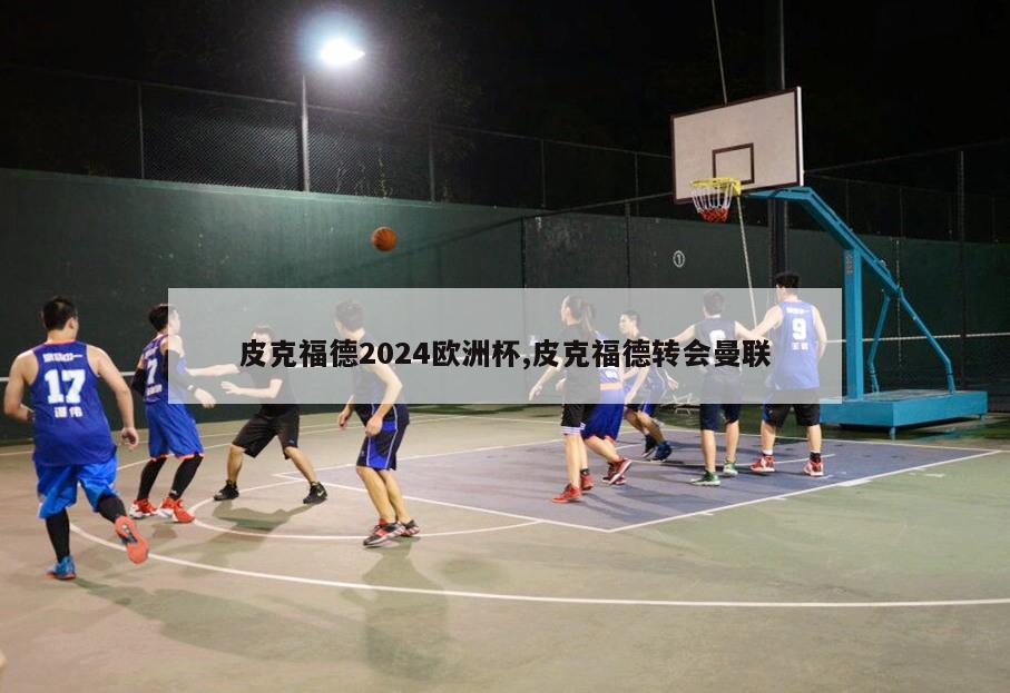 皮克福德2024欧洲杯,皮克福德转会曼联